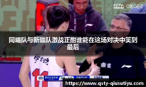 同曦队与新疆队激战正酣谁能在这场对决中笑到最后