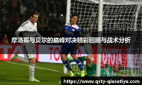 摩洛哥与贝尔的巅峰对决精彩回顾与战术分析